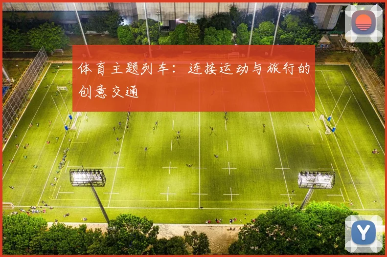 体育主题列车：连接运动与旅行的创意交通
