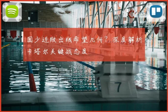 国少连败出线希望几何？深度解析卡塔尔关键战态度