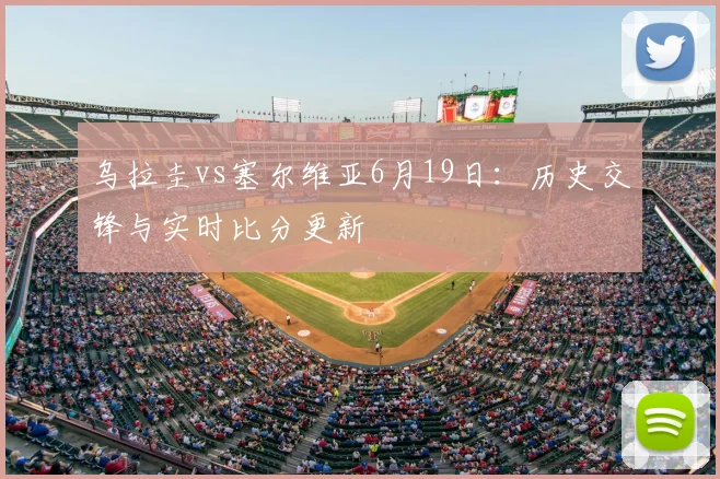 乌拉圭vs塞尔维亚6月19日：历史交锋与实时比分更新
