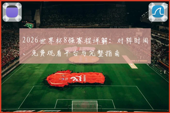 2026世界杯8强赛程详解:对阵时间、免费观看平台与完整指南