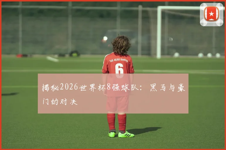 揭秘2026世界杯8强球队：黑马与豪门的对决