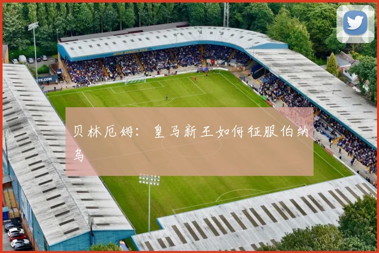 贝林厄姆:皇马新王如何征服伯纳乌