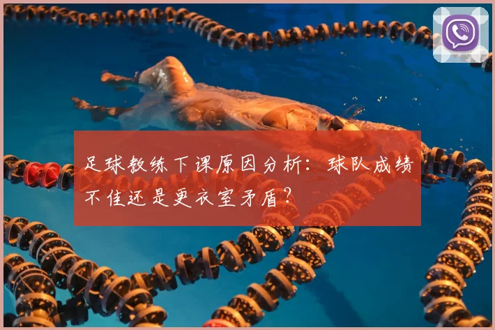 足球教练下课原因分析：球队成绩不佳还是更衣室矛盾？