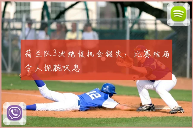 荷兰队3次绝佳机会错失,比赛结局令人扼腕叹息