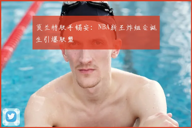莫兰特联手锡安：NBA新王炸组合诞生引爆联盟