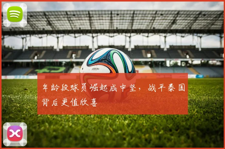 年龄段球员崛起成中坚，战平泰国背后更值欣喜