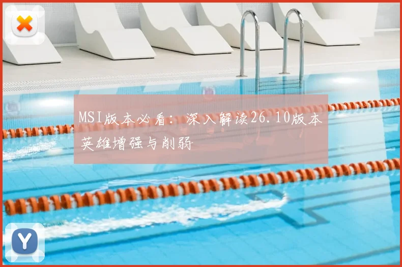 MSI版本必看：深入解读26.10版本英雄增强与削弱